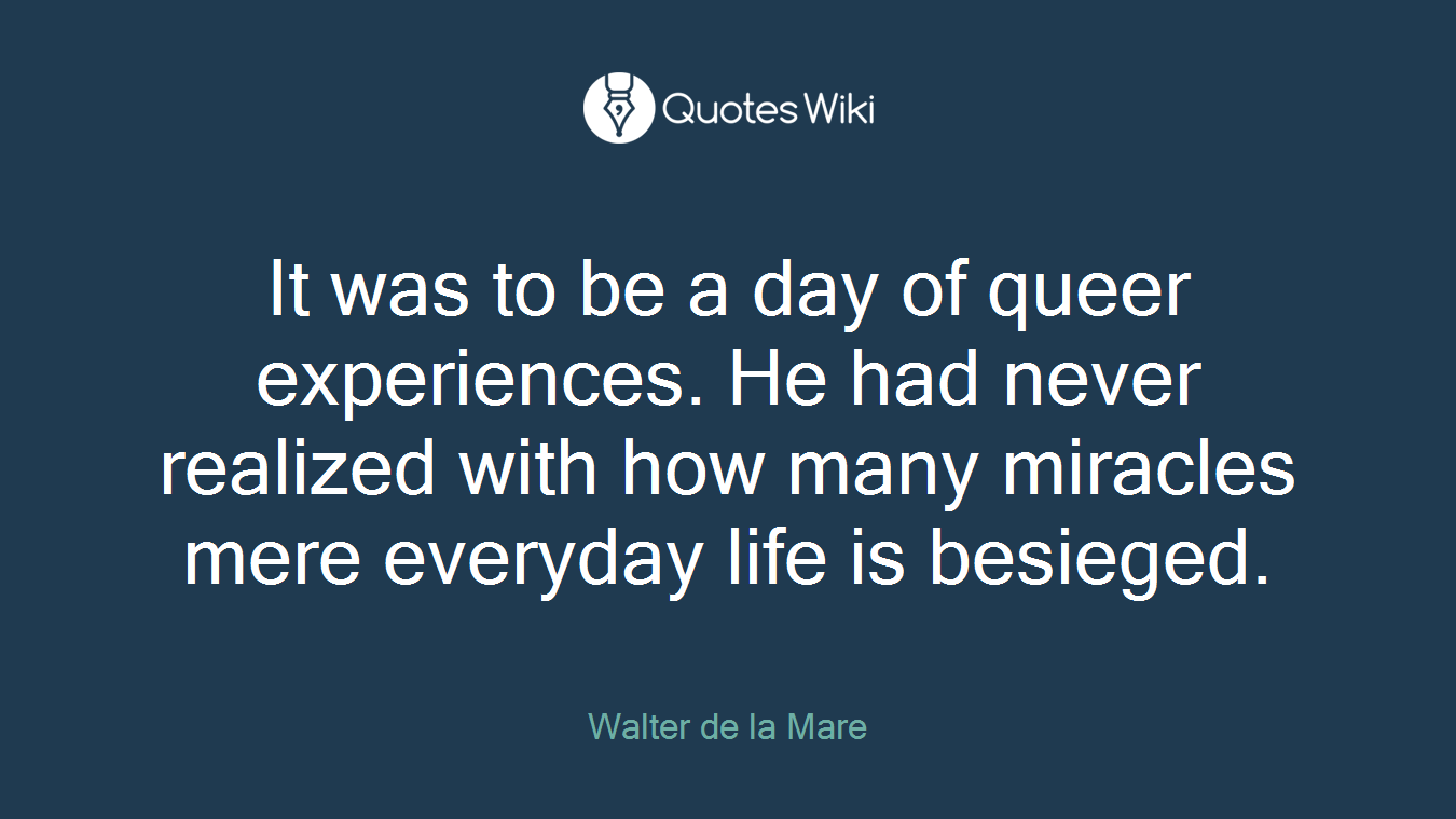 It was to be a day of queer experiences. He had never realized with how many miracles mere everyday life is besieged.