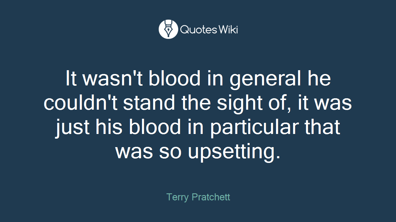 It wasn't blood in general he couldn't stand the sight of, it was just his blood in particular that was so upsetting.