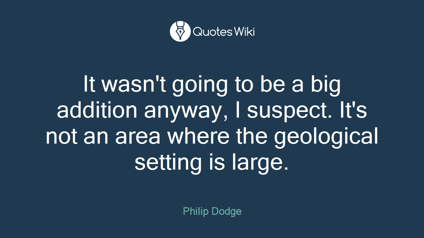 It wasn't going to be a big addition anyway, I suspect. It's not an area where the geological setting is large.