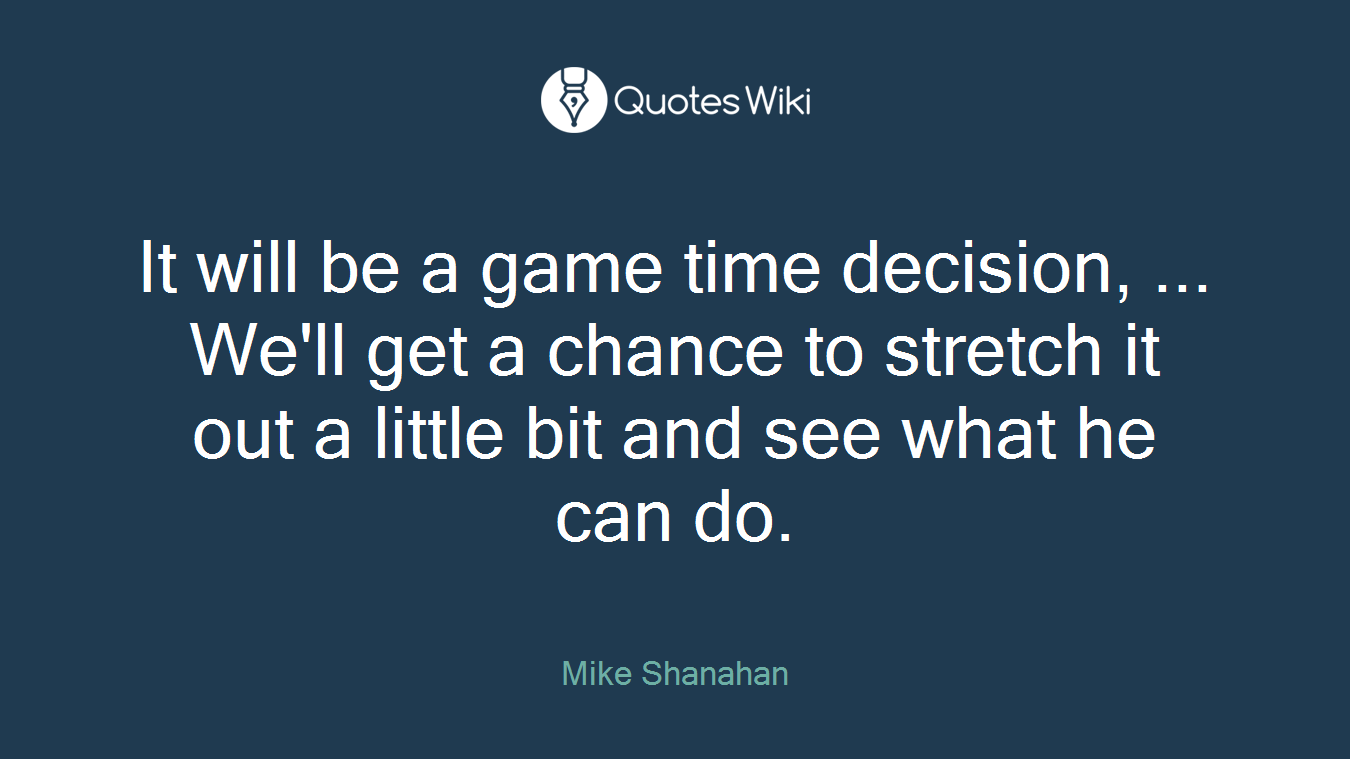It will be a game time decision, ... We'll get a chance to stretch it out a little bit and see what he can do.