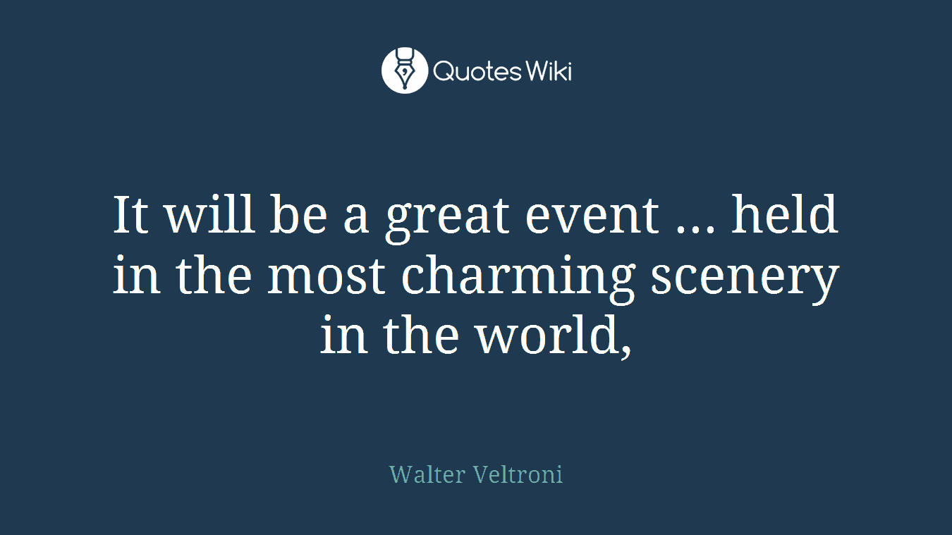 It will be a great event ... held in the most charming scenery in the world,