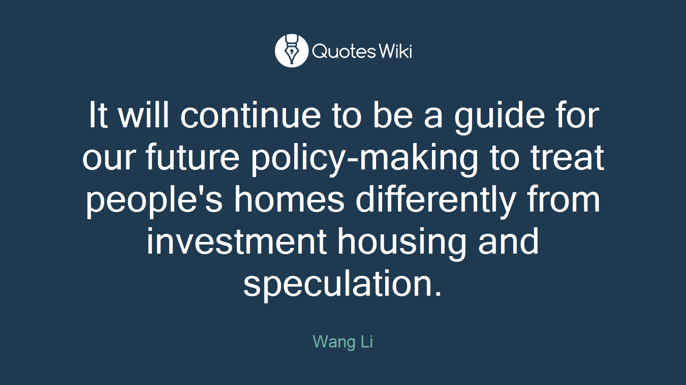 It will continue to be a guide for our future policy-making to treat people's homes differently from investment housing and speculation.