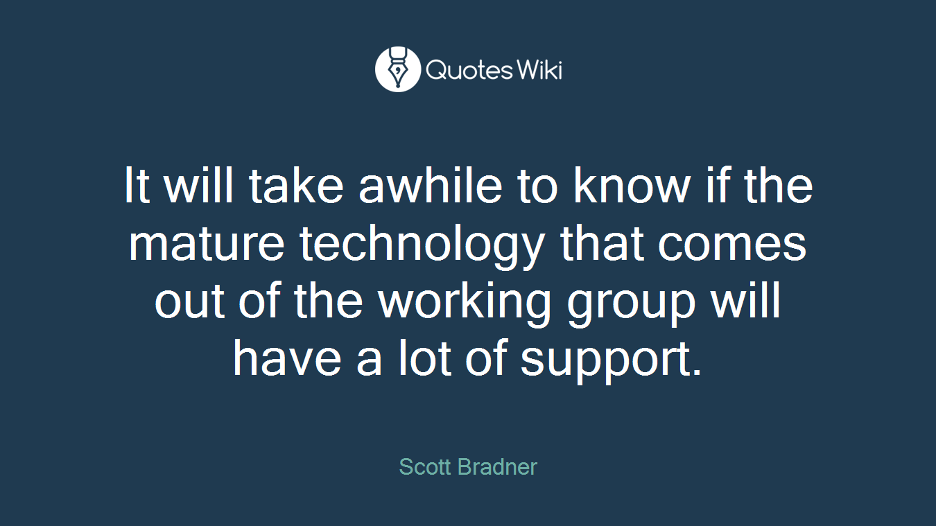 It will take awhile to know if the mature technology that comes out of the working group will have a lot of support.