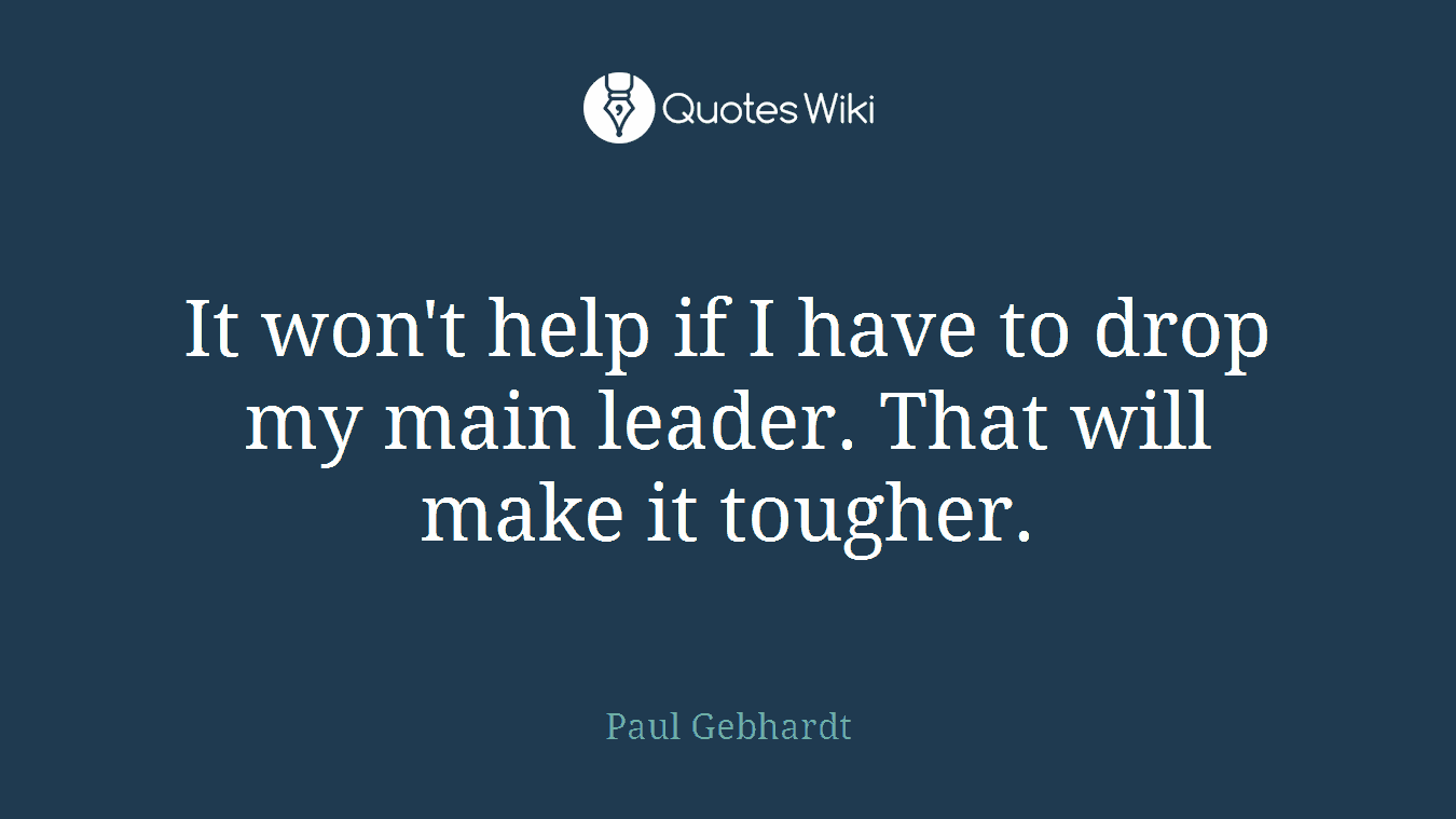 It won't help if I have to drop my main leader. That will make it tougher.