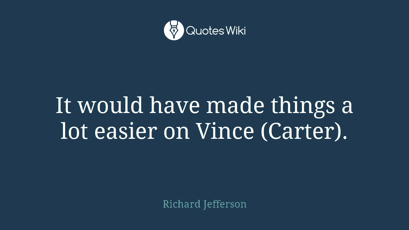 It would have made things a lot easier on Vince (Carter).