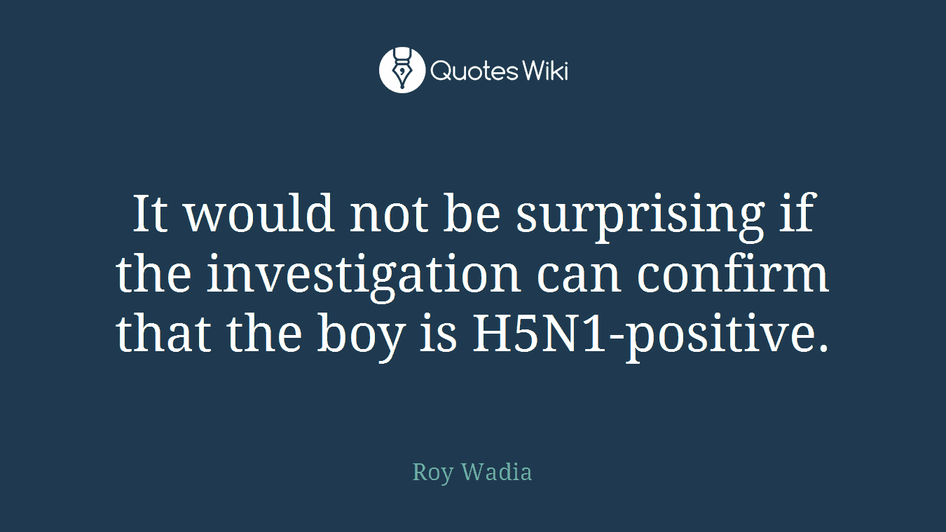 It would not be surprising if the investigation can confirm that the boy is H5N1-positive.