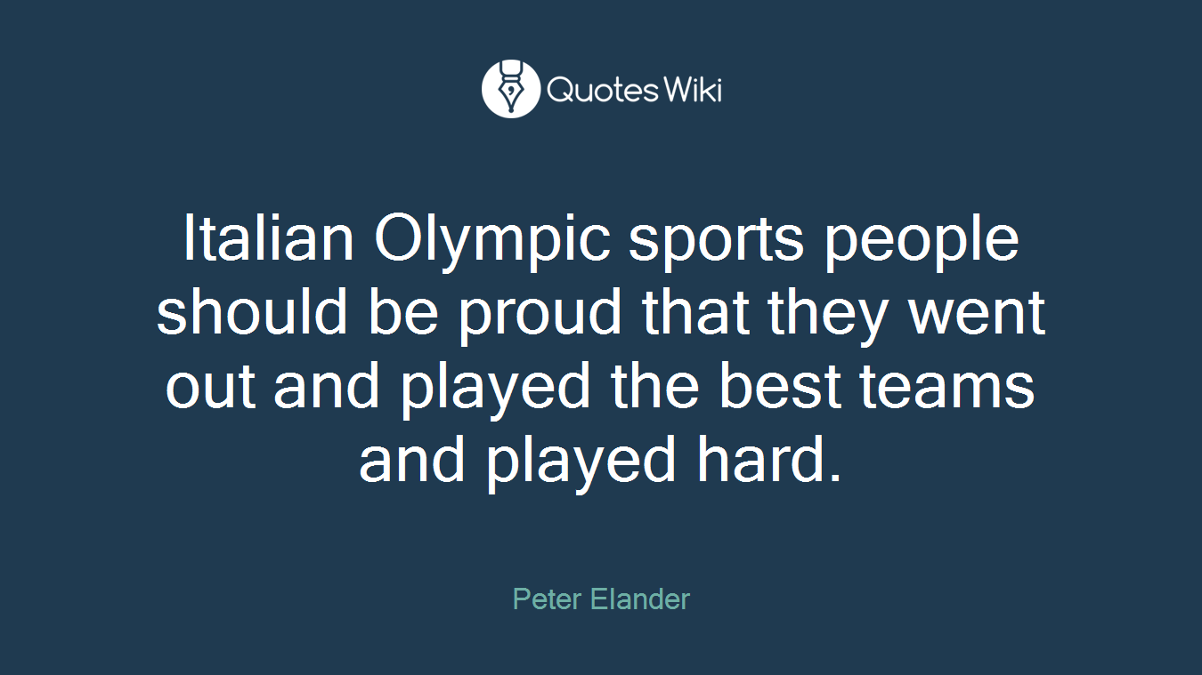 Italian Olympic sports people should be proud that they went out and played the best teams and played hard.