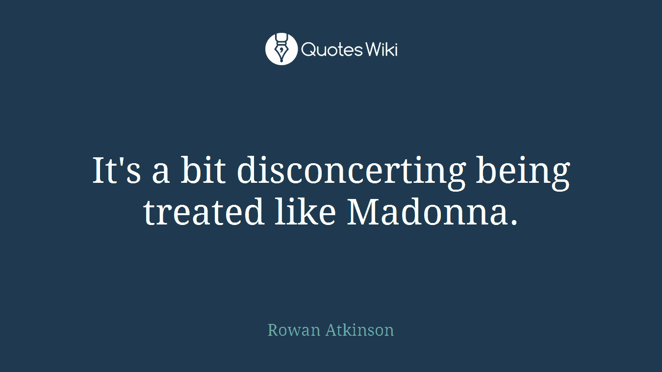 It's a bit disconcerting being treated like Madonna.