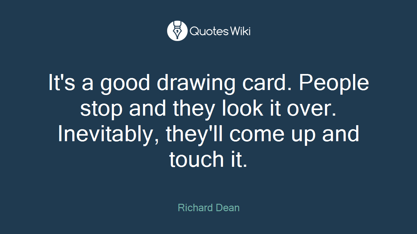 It's a good drawing card. People stop and they look it over. Inevitably, they'll come up and touch it.