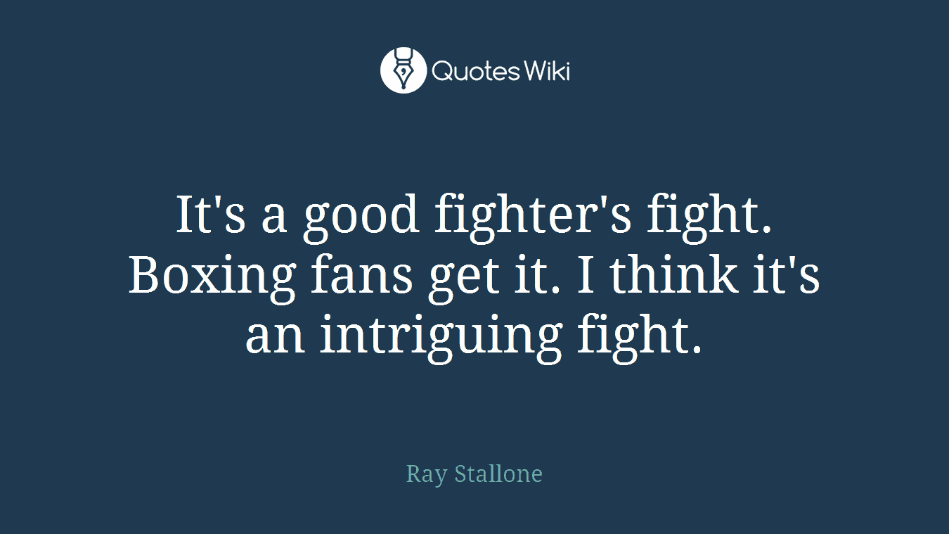 It's a good fighter's fight. Boxing fans get it. I think it's an intriguing fight.
