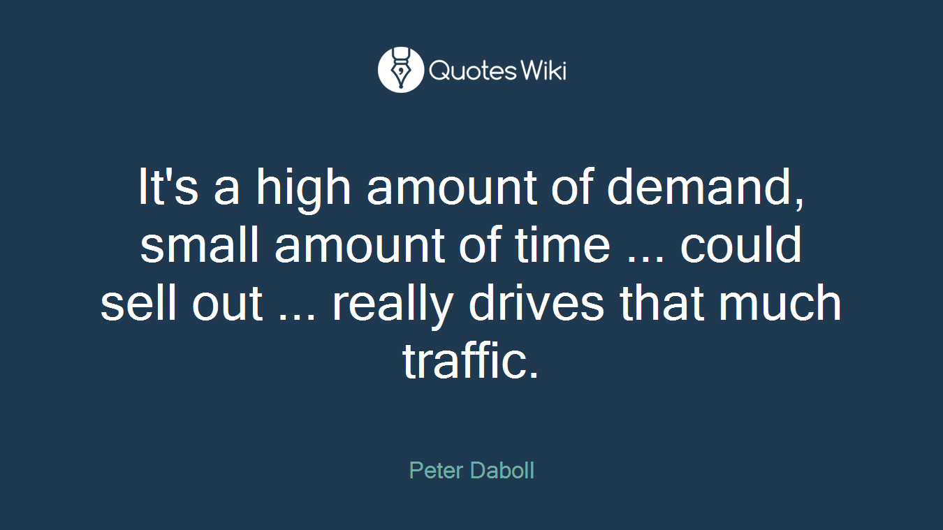 It's a high amount of demand, small amount of time ... could sell out ... really drives that much traffic.