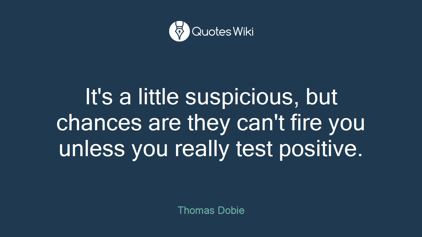 It's a little suspicious, but chances are they can't fire you unless you really test positive.