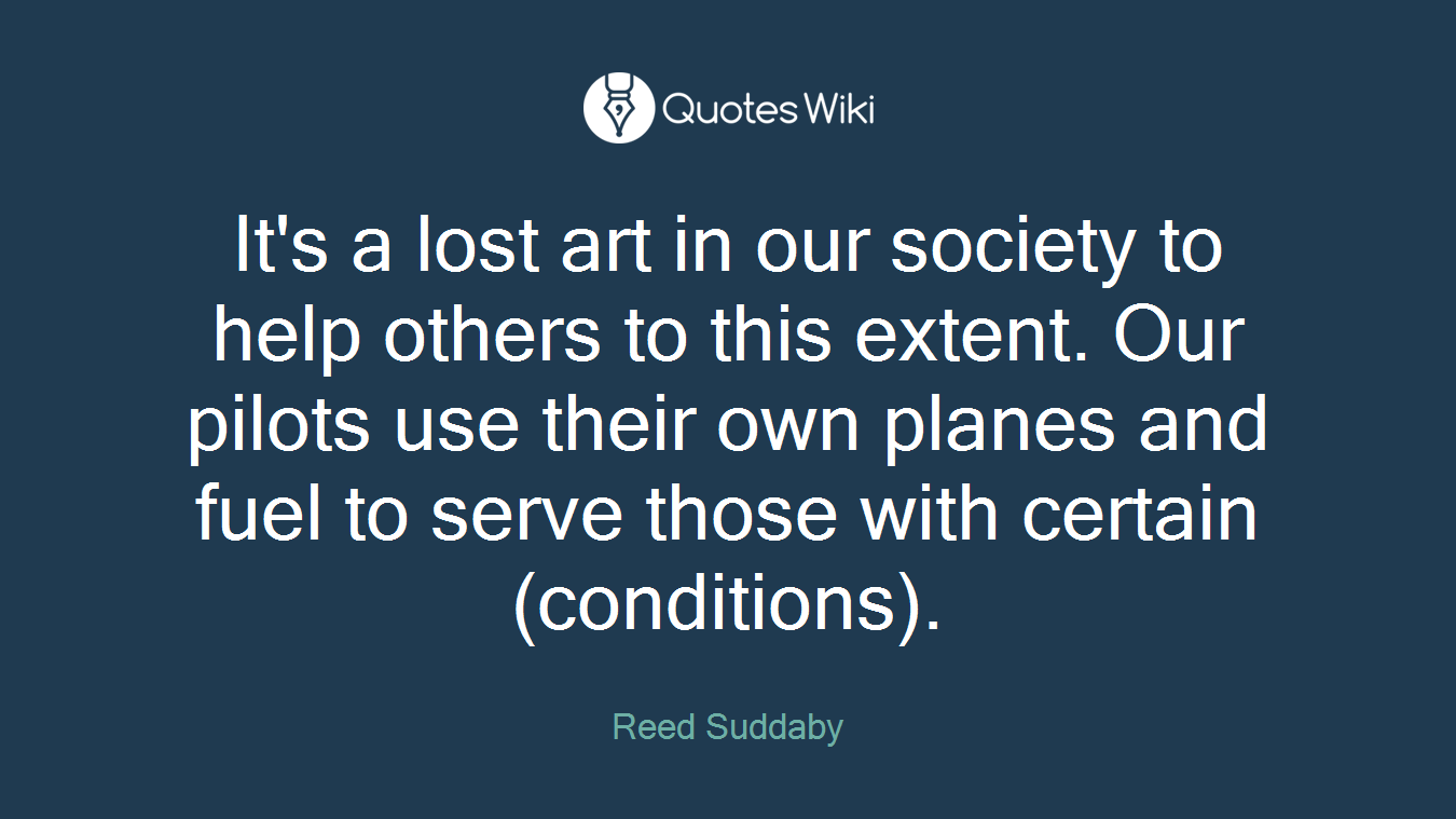 It's a lost art in our society to help others to this extent. Our pilots use their own planes and fuel to serve those with certain (conditions).