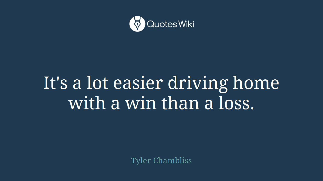 It's a lot easier driving home with a win than a loss.