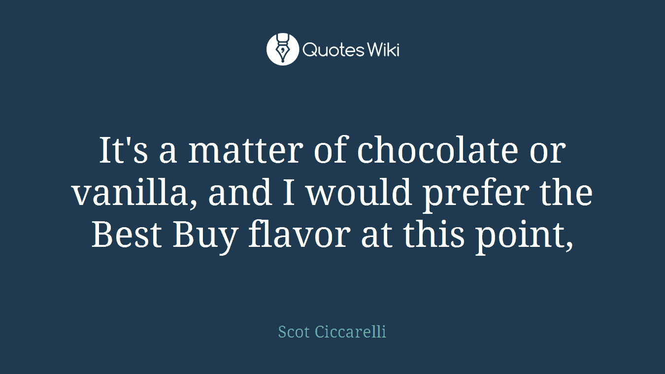 It's a matter of chocolate or vanilla, and I would prefer the Best Buy flavor at this point,