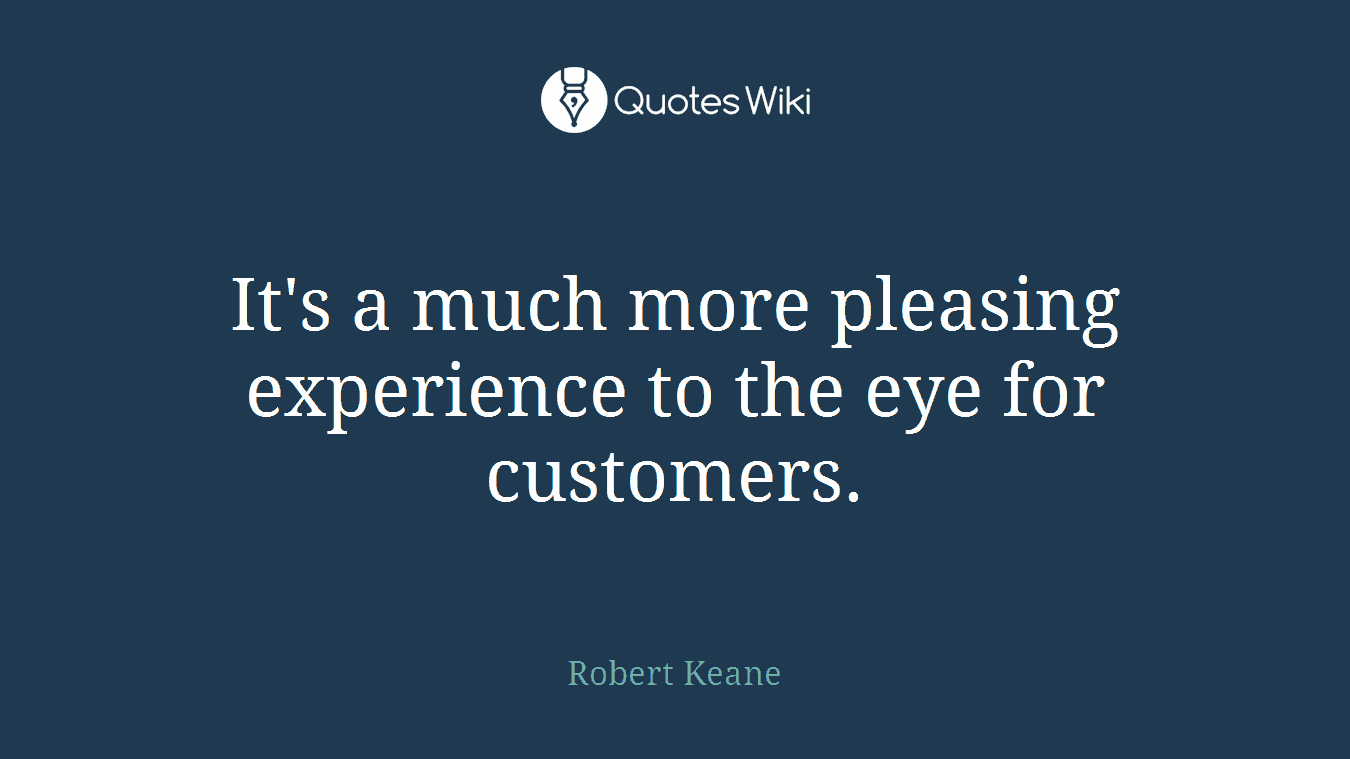 It's a much more pleasing experience to the eye for customers.