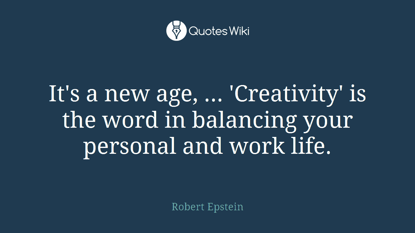 It's a new age, ... 'Creativity' is the word in balancing your personal and work life.