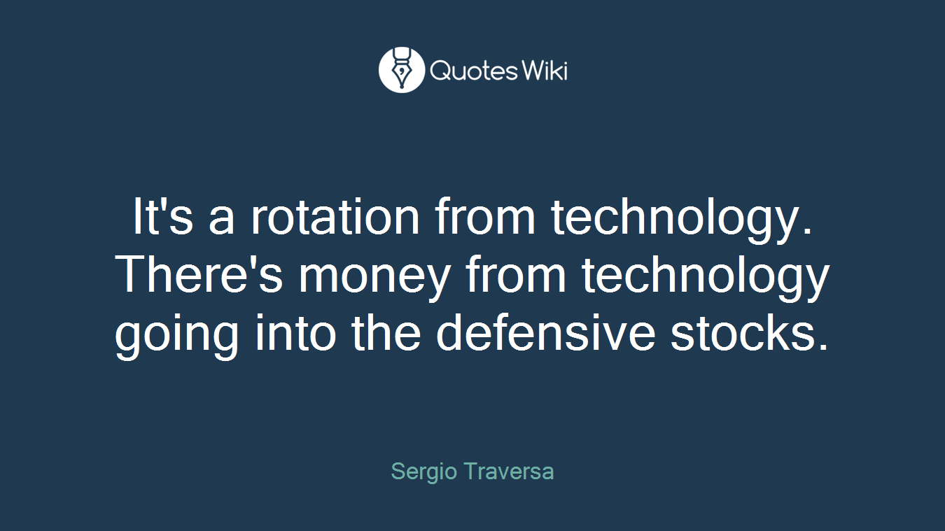 It's a rotation from technology. There's money from technology going into the defensive stocks.
