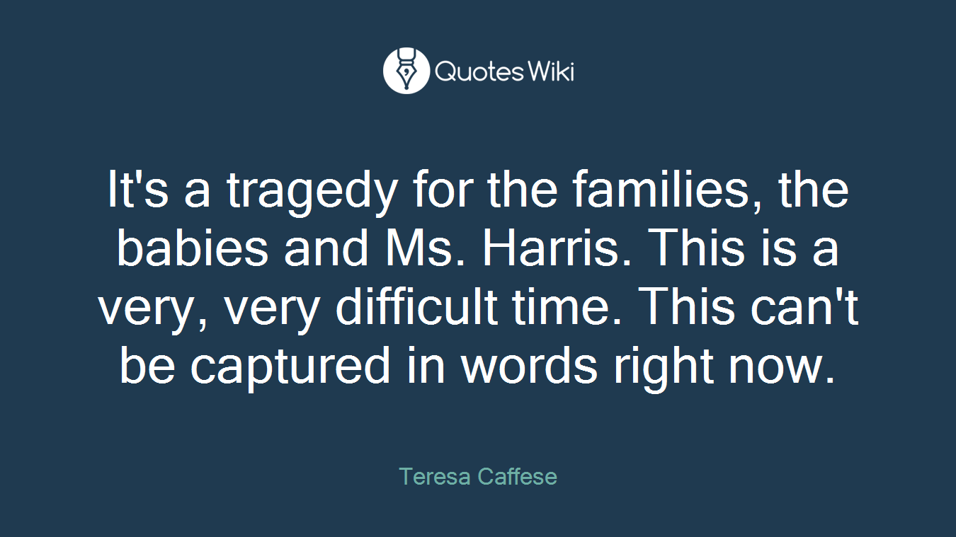 It's a tragedy for the families, the babies and Ms. Harris. This is a very, very difficult time. This can't be captured in words right now.