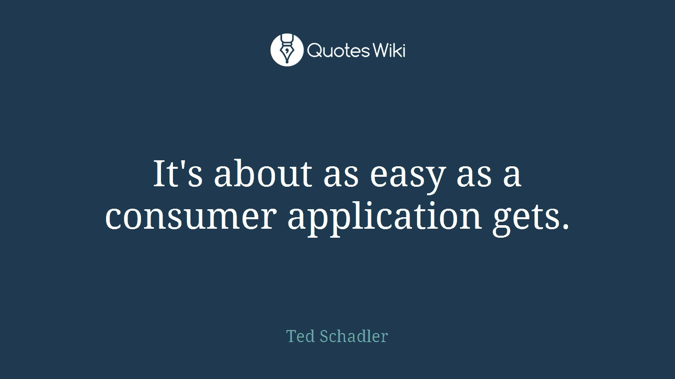 It's about as easy as a consumer application gets.