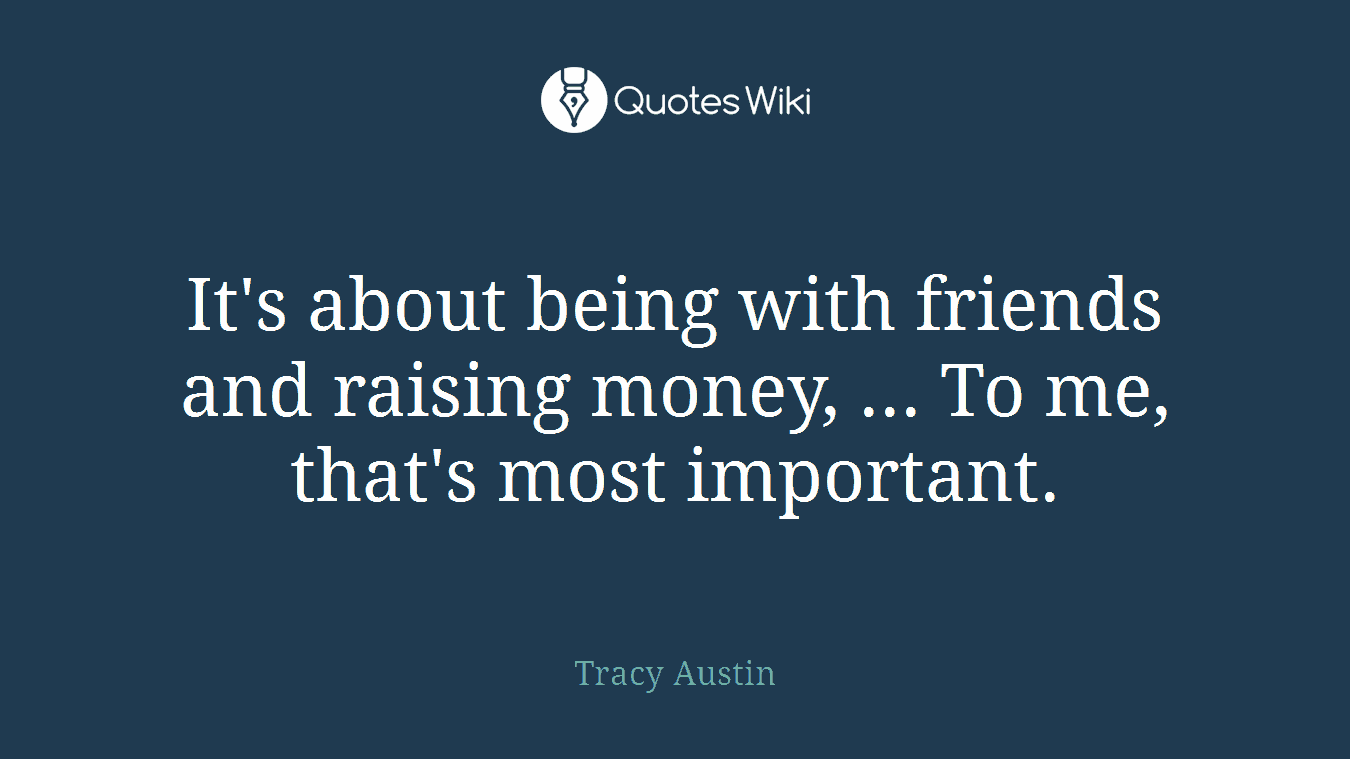 It's about being with friends and raising money, ... To me, that's most important.