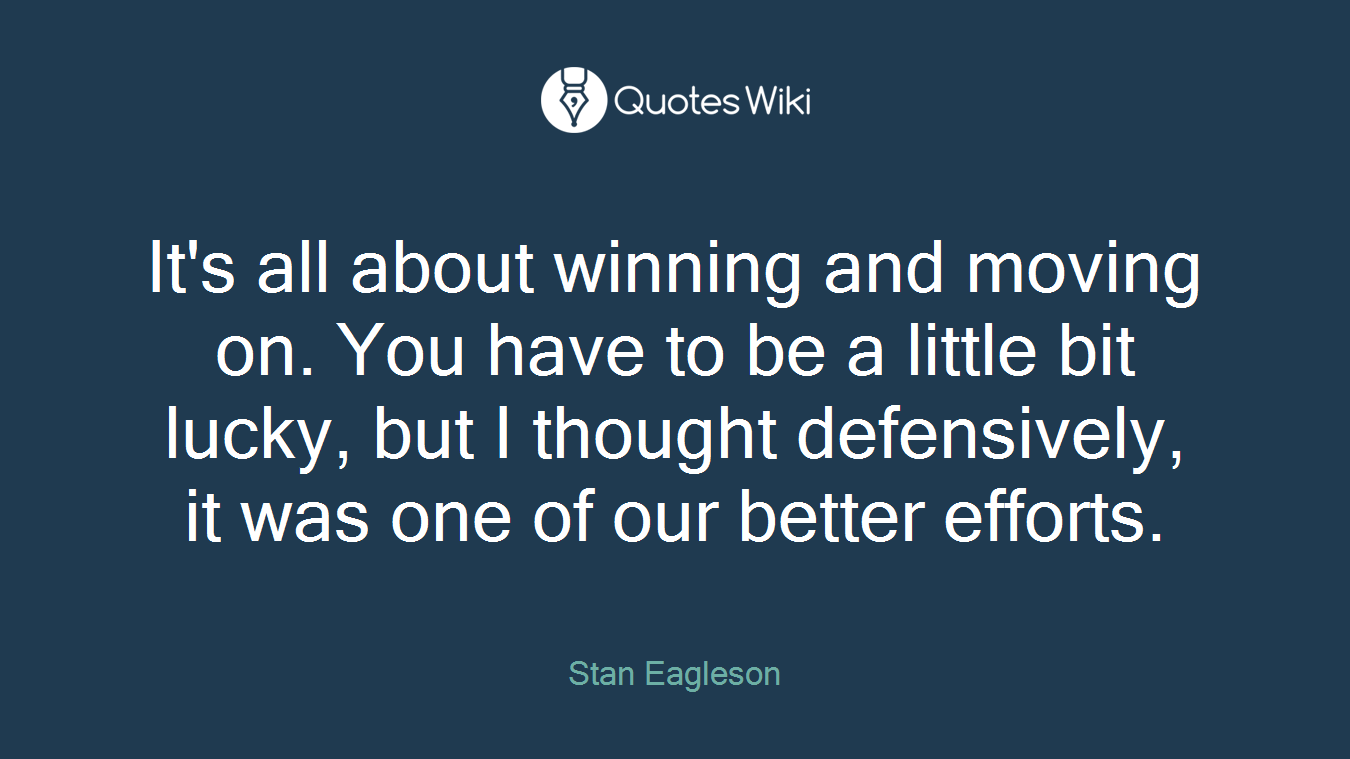 It's all about winning and moving on. You have to be a little bit lucky, but I thought defensively, it was one of our better efforts.