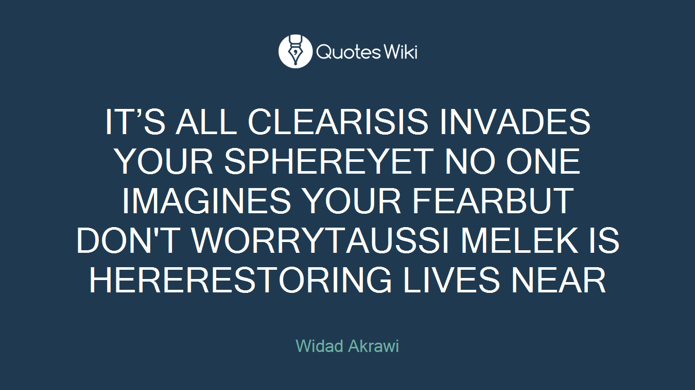 IT’S ALL CLEARISIS INVADES YOUR SPHEREYET NO ONE IMAGINES YOUR FEARBUT DON'T WORRYTAUSSI MELEK IS HERERESTORING LIVES NEAR