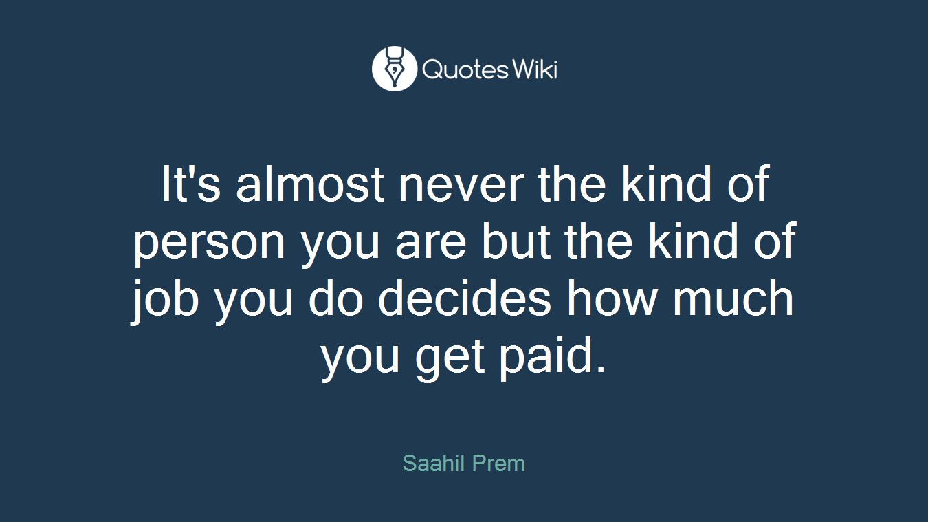 It's almost never the kind of person you are but the kind of job you do decides how much you get paid.