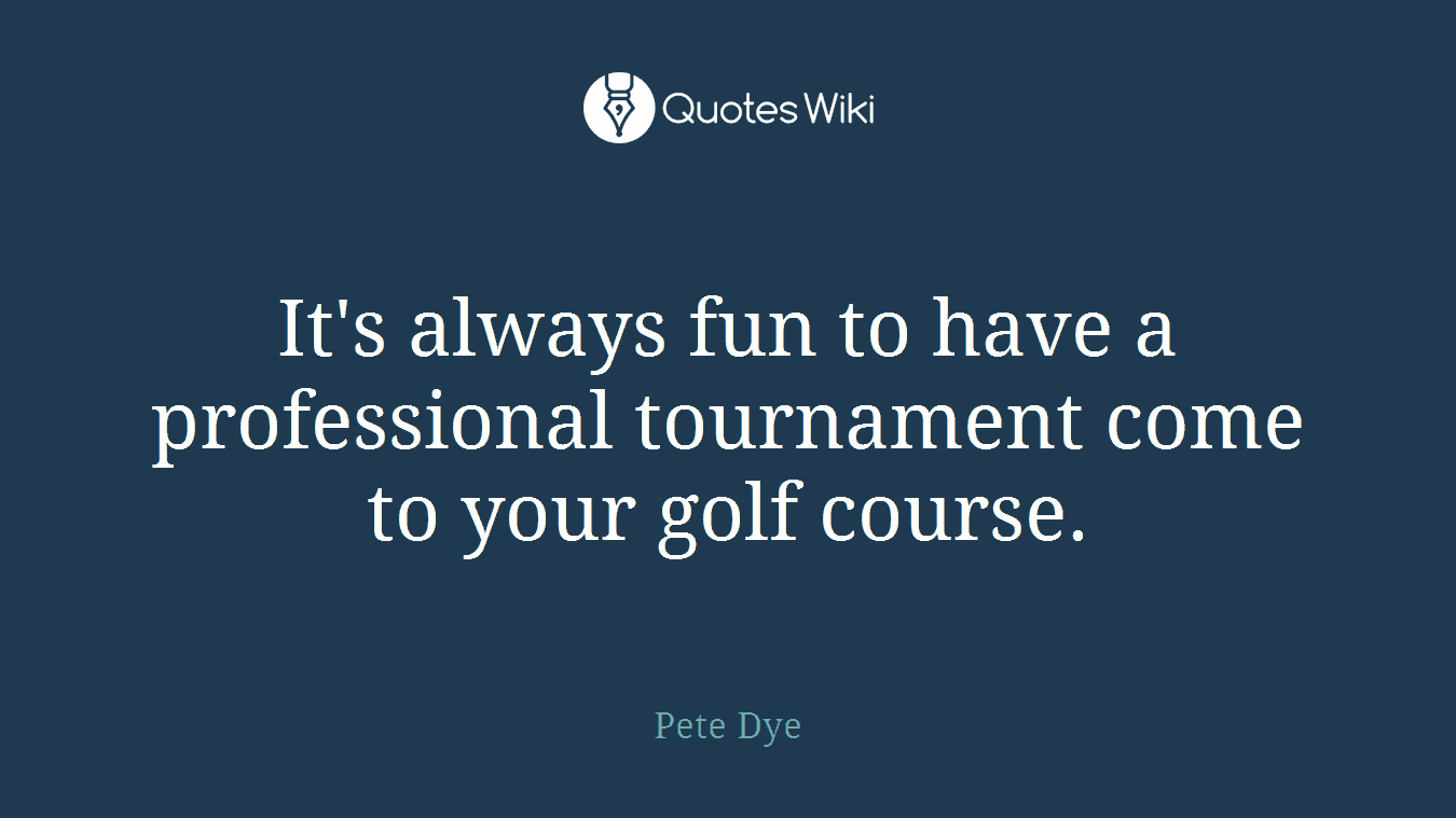 It's always fun to have a professional tournament come to your golf course.