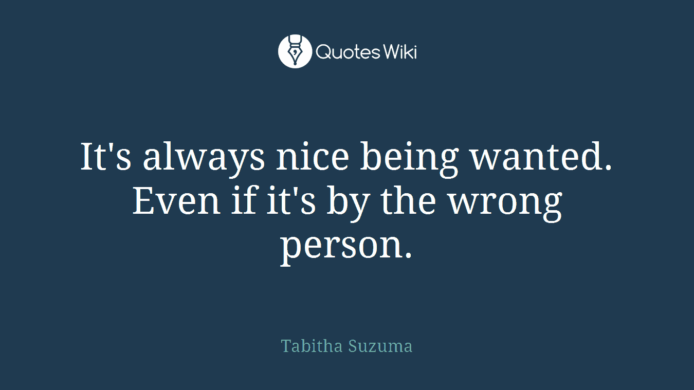 It's always nice being wanted. Even if it's by the wrong person.