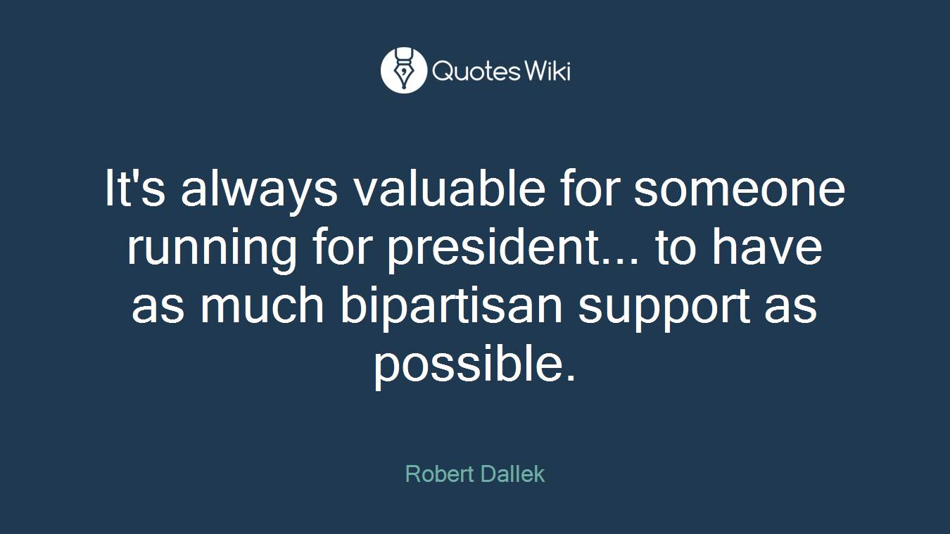 It's always valuable for someone running for president... to have as much bipartisan support as possible.