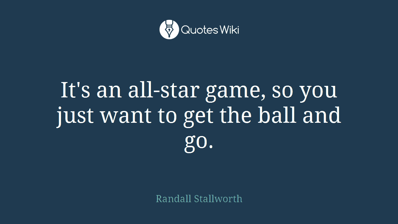 It's an all-star game, so you just want to get the ball and go.