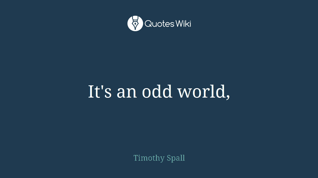 It's an odd world,