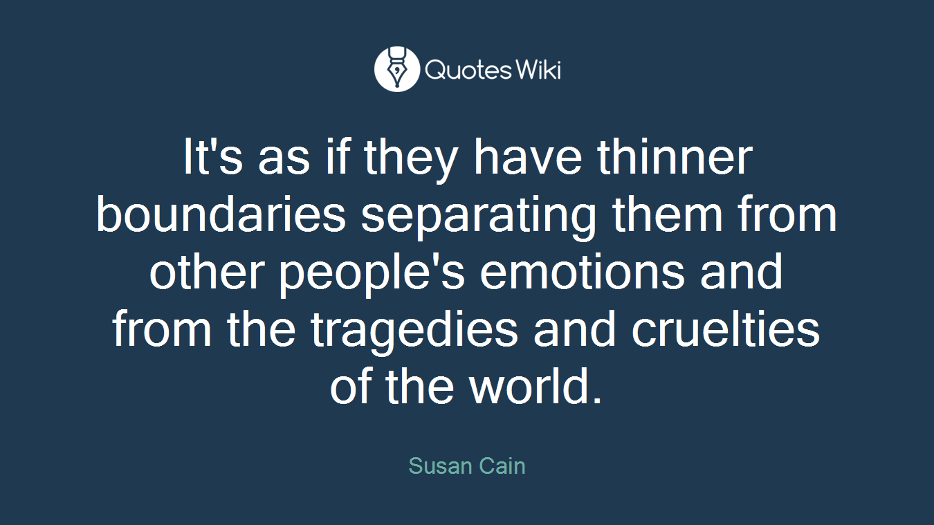 It's as if they have thinner boundaries separating them from other people's emotions and from the tragedies and cruelties of the world.