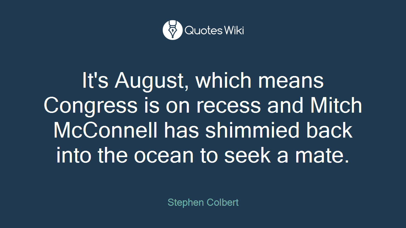 It's August, which means Congress is on recess and Mitch McConnell has shimmied back into the ocean to seek a mate.