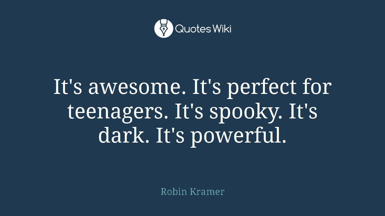 It's awesome. It's perfect for teenagers. It's spooky. It's dark. It's powerful.