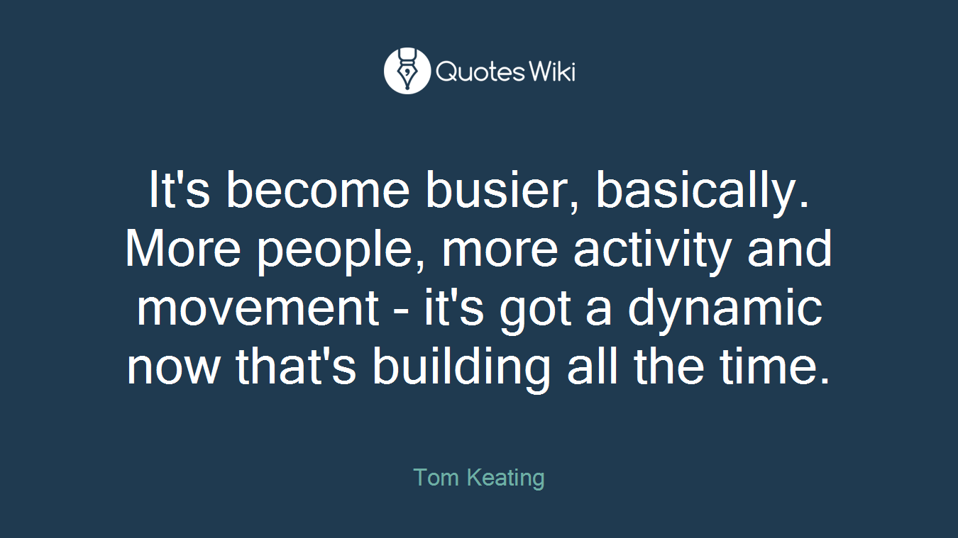 It's become busier, basically. More people, more activity and movement - it's got a dynamic now that's building all the time.