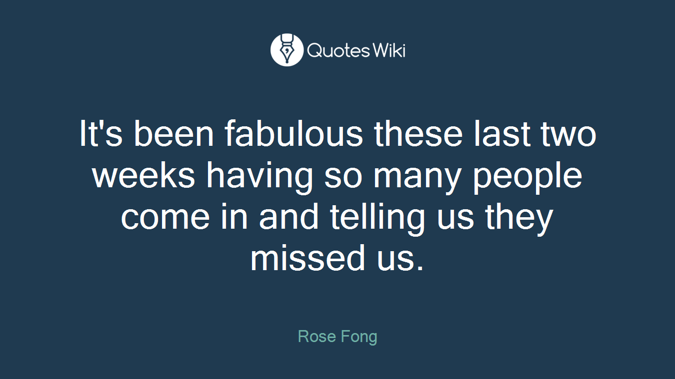 It's been fabulous these last two weeks having so many people come in and telling us they missed us.