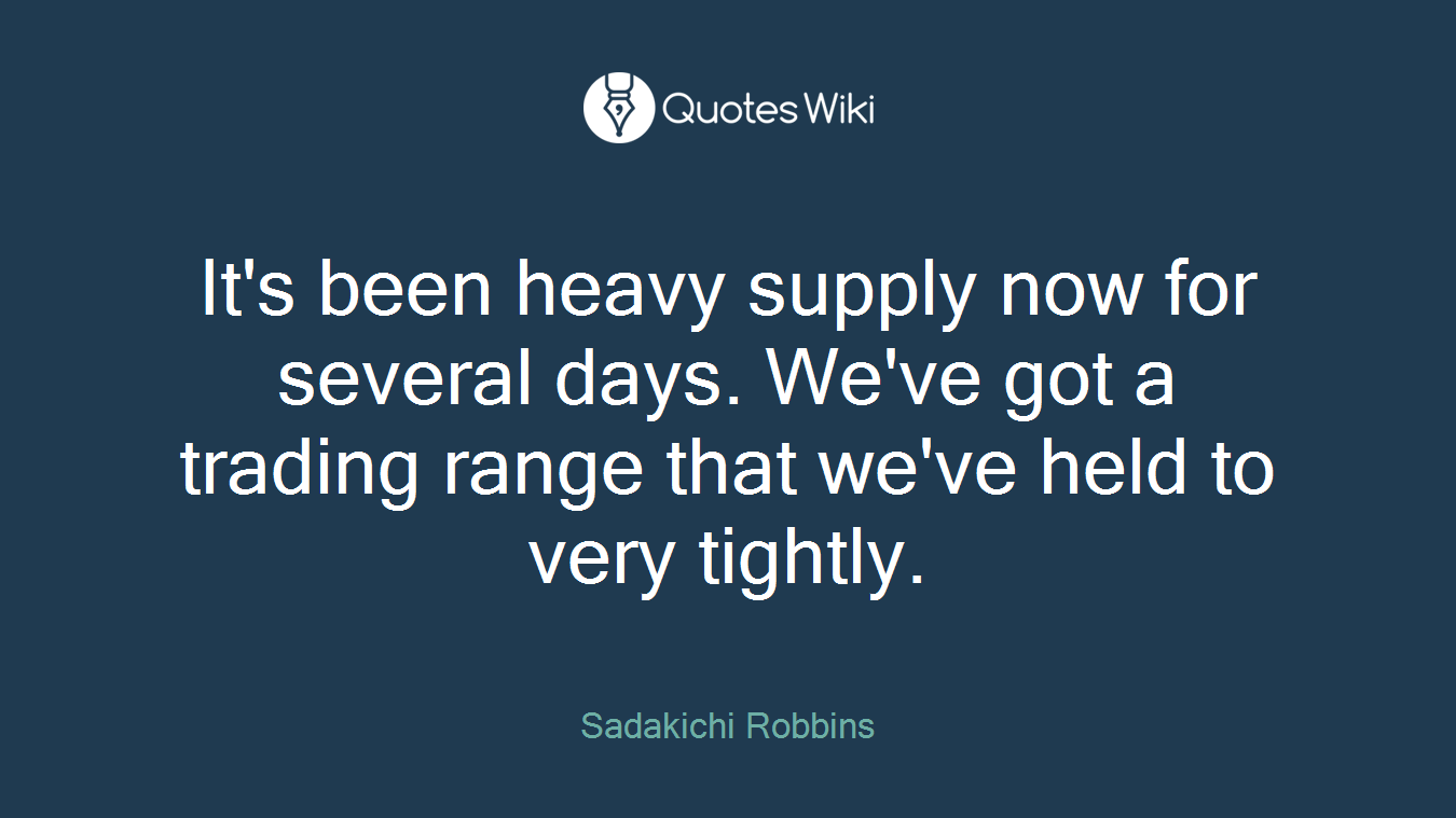 It's been heavy supply now for several days. We've got a trading range that we've held to very tightly.
