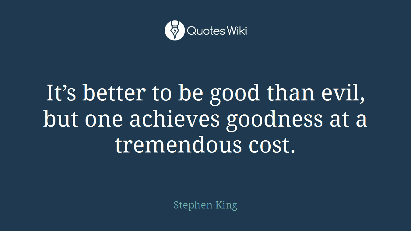 It’s better to be good than evil, but one achieves goodness at a tremendous cost.