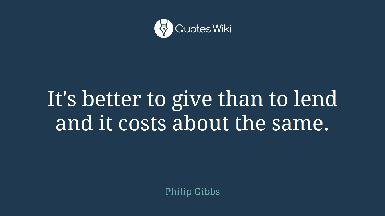 It's better to give than to lend and it costs about the same.