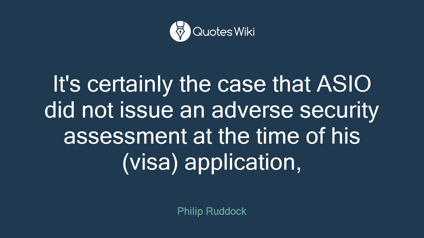 It's certainly the case that ASIO did not issue an adverse security assessment at the time of his (visa) application,