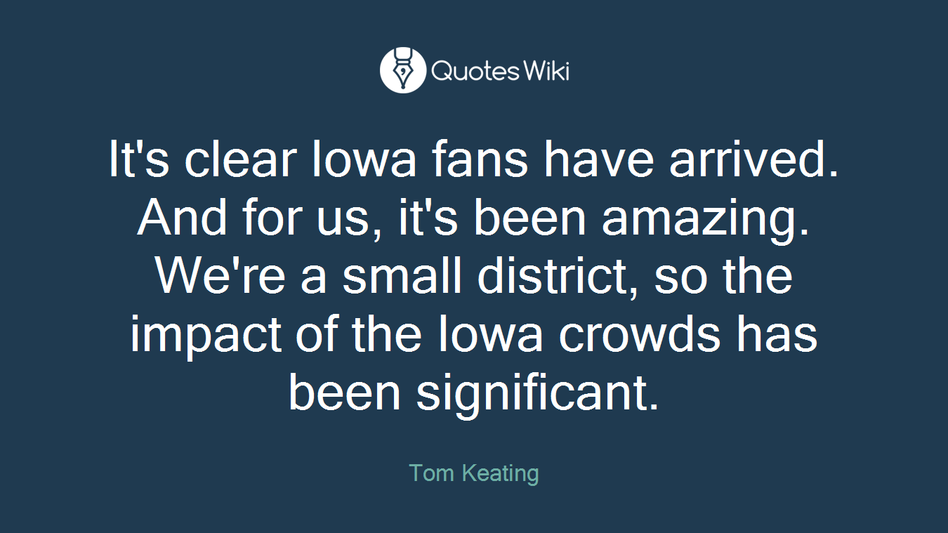It's clear Iowa fans have arrived. And for us, it's been amazing. We're a small district, so the impact of the Iowa crowds has been significant.