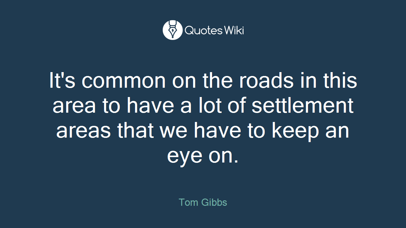 It's common on the roads in this area to have a lot of settlement areas that we have to keep an eye on.
