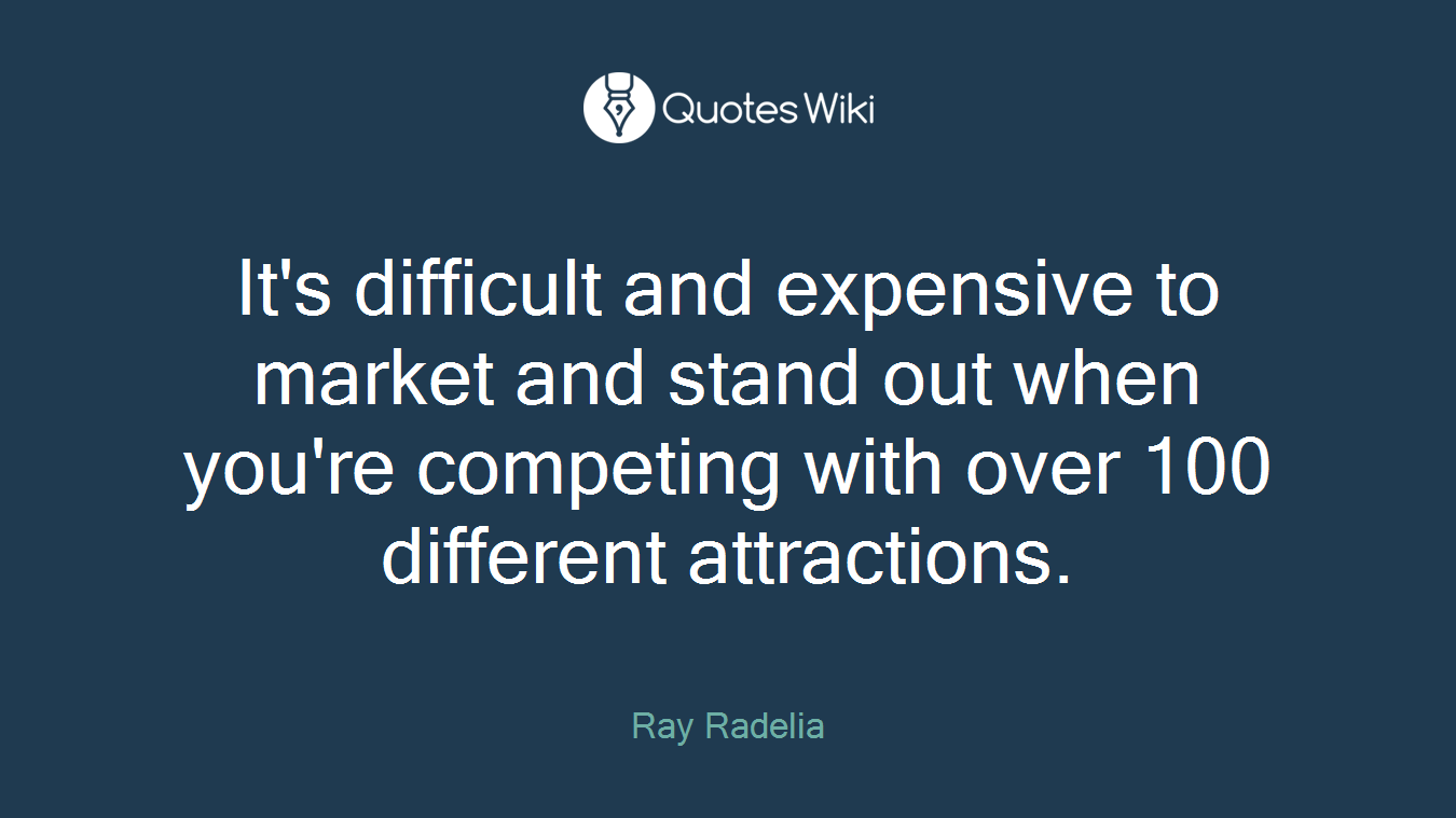 It's difficult and expensive to market and stand out when you're competing with over 100 different attractions.