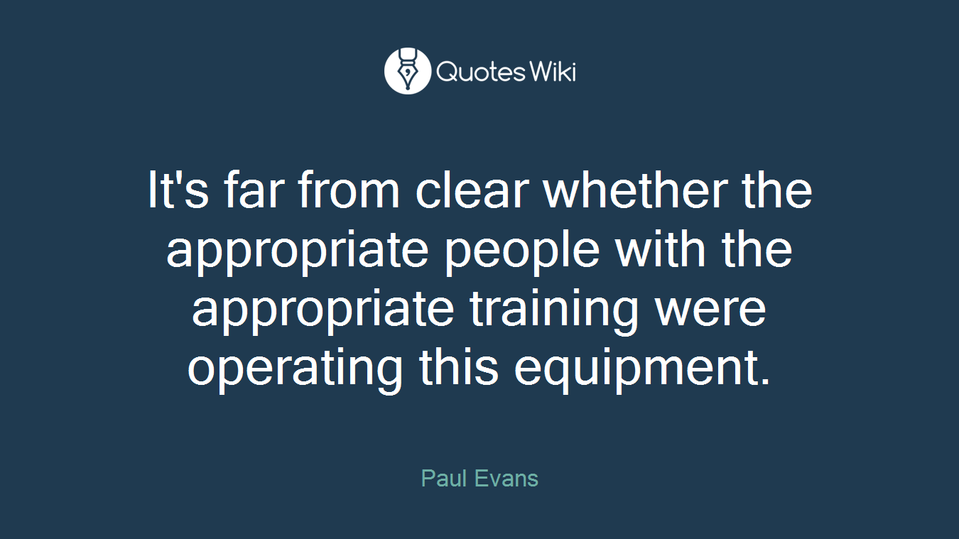 It's far from clear whether the appropriate people with the appropriate training were operating this equipment.