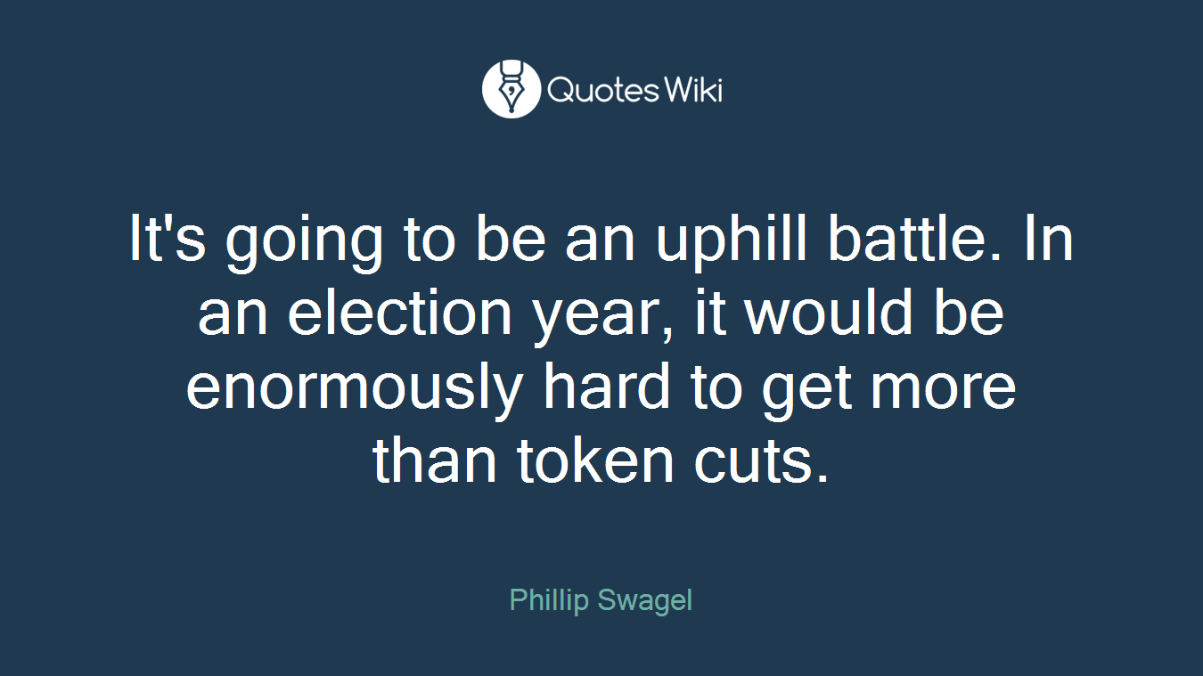 It's going to be an uphill battle. In an election year, it would be enormously hard to get more than token cuts.