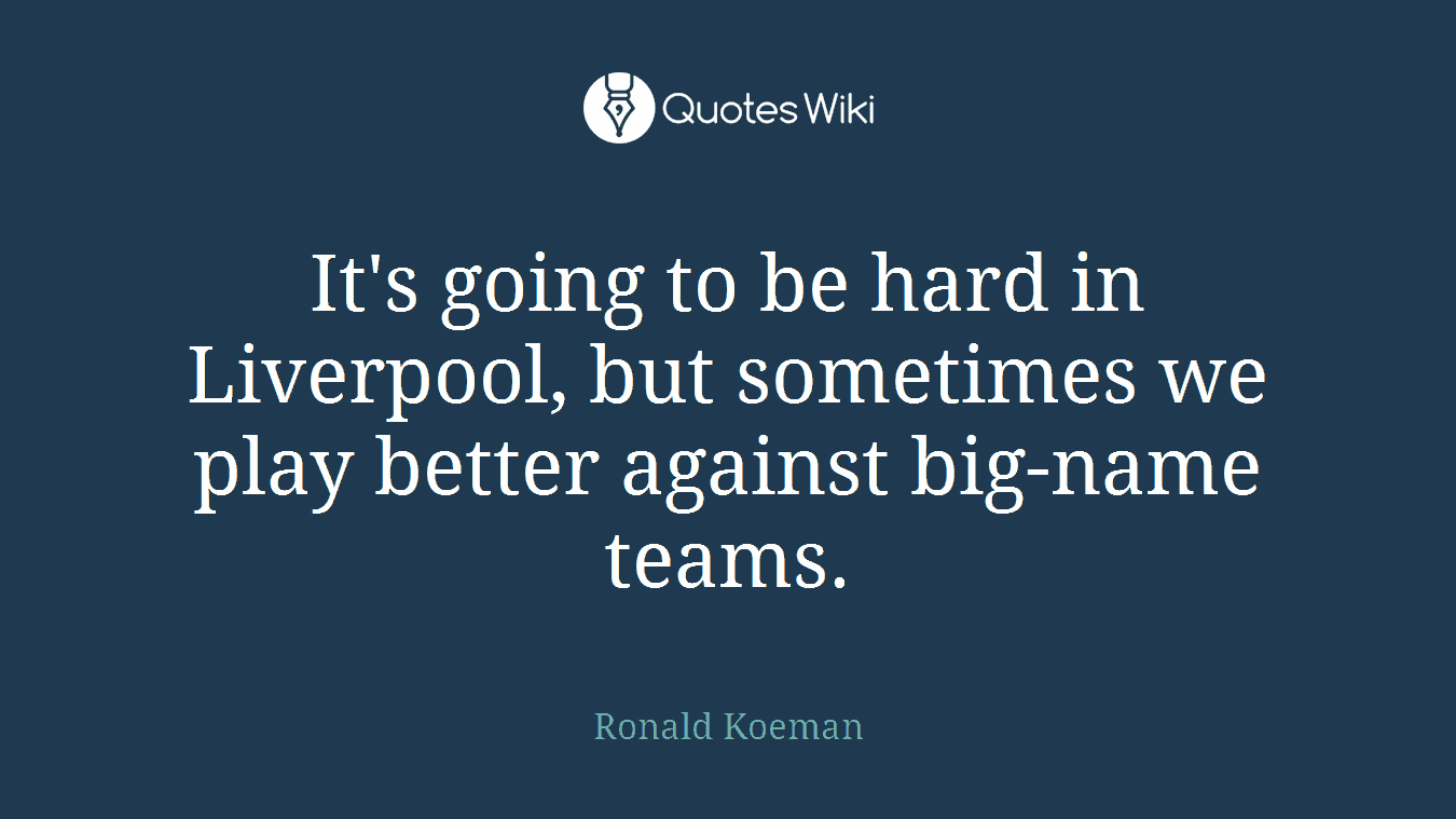 It's going to be hard in Liverpool, but sometimes we play better against big-name teams.