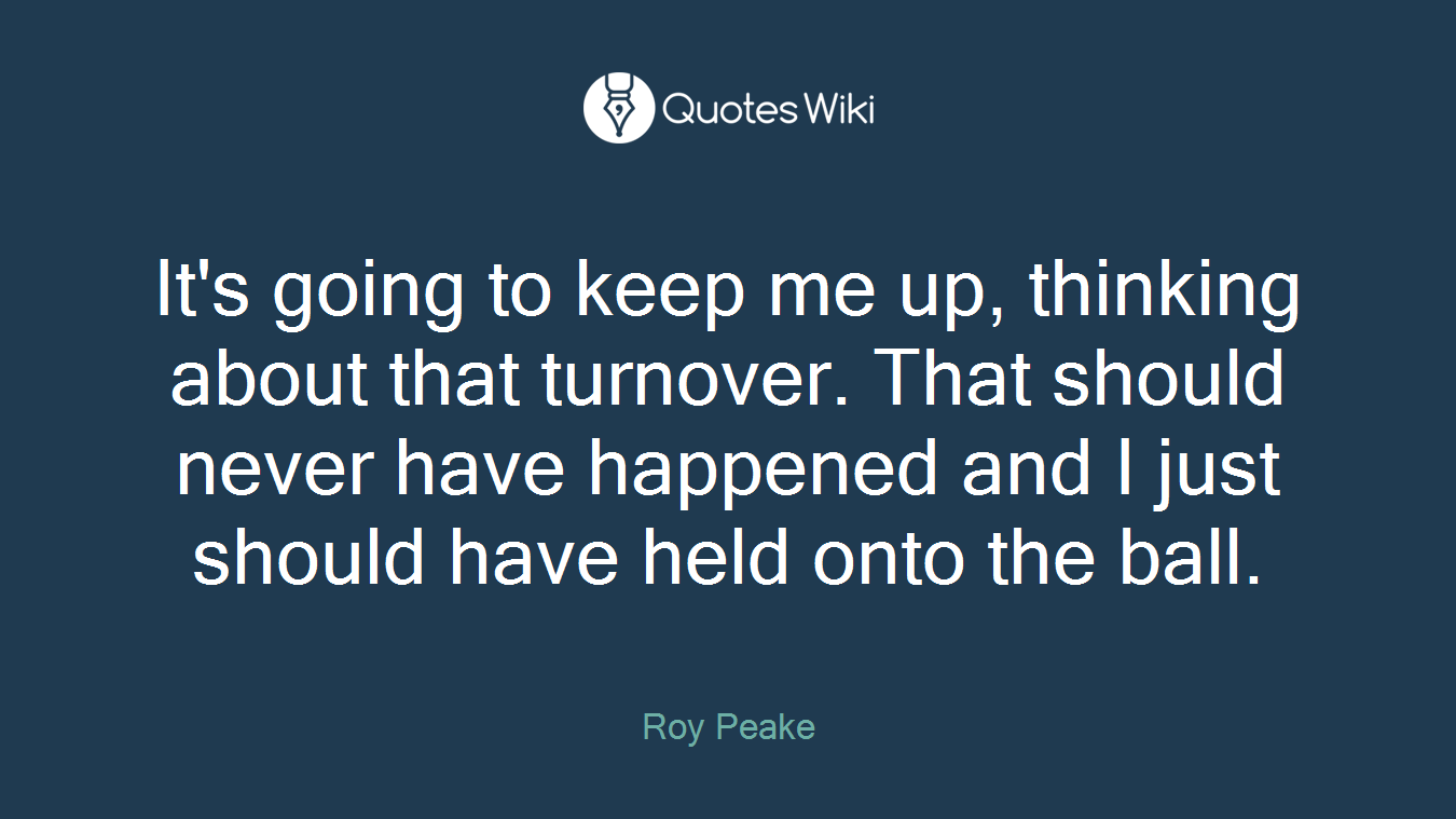 It's going to keep me up, thinking about that turnover. That should never have happened and I just should have held onto the ball.