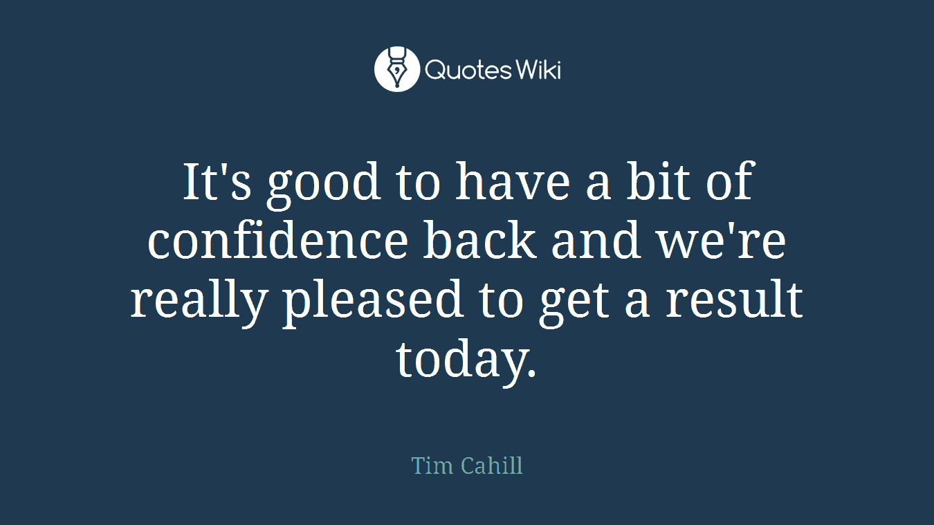 It's good to have a bit of confidence back and we're really pleased to get a result today.